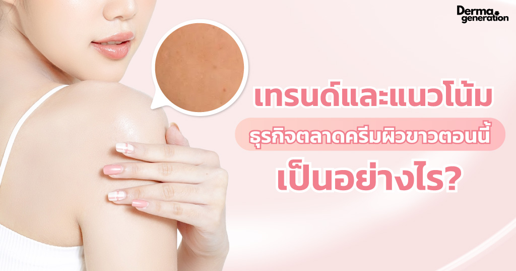 เทรนด์และแนวโน้วของธุรกิจตลาดครีมผิวขาว